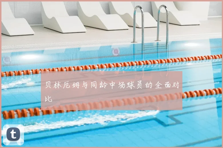贝林厄姆与同龄中场球员的全面对比