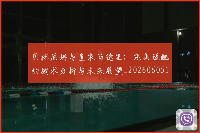 贝林厄姆与皇家马德里:完美适配的战术分析与未来展望_20260605171439