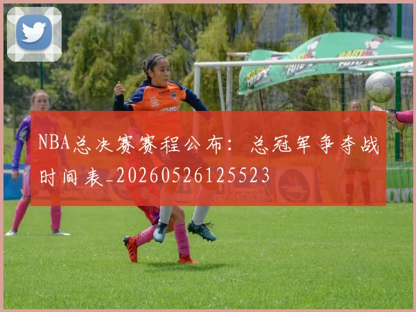 NBA总决赛赛程公布:总冠军争夺战时间表_20260526125523