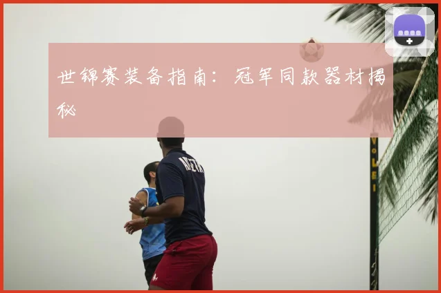 世锦赛装备指南:冠军同款器材揭秘