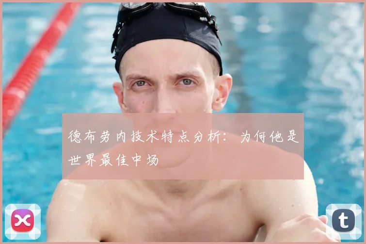 德布劳内技术特点分析:为何他是世界最佳中场