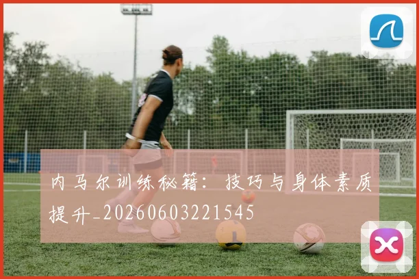 内马尔训练秘籍:技巧与身体素质提升_20260603221545