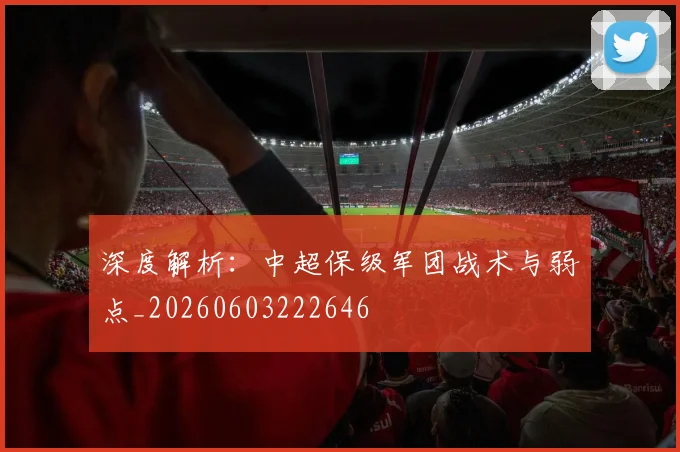 深度解析：中超保级军团战术与弱点_20260603222646