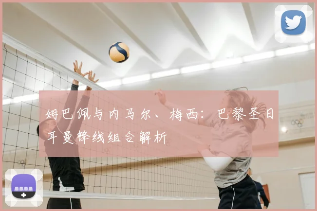 姆巴佩与内马尔、梅西:巴黎圣日耳曼锋线组合解析