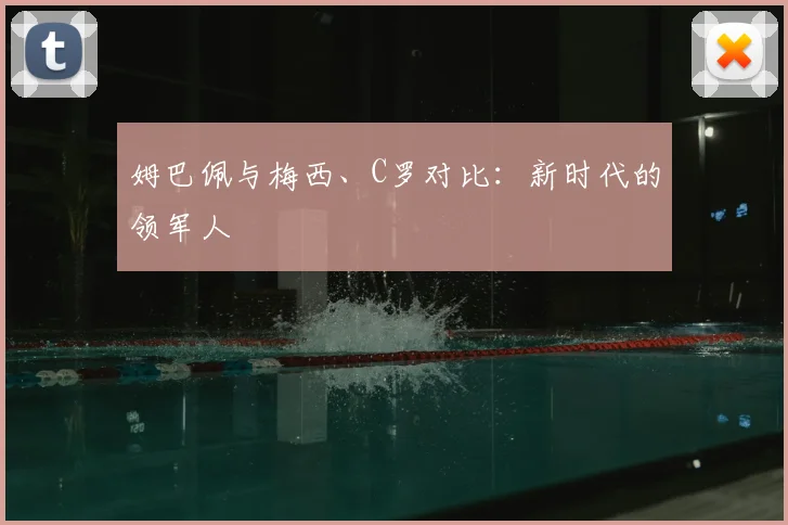 姆巴佩与梅西、C罗对比:新时代的领军人