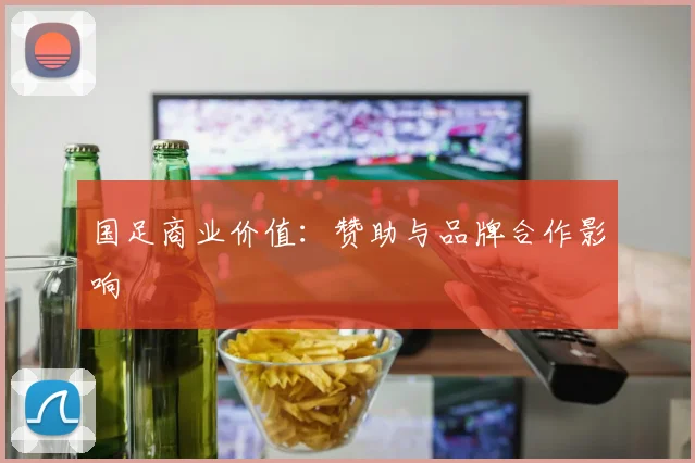 国足商业价值:赞助与品牌合作影响