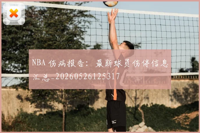 NBA 伤病报告:最新球员伤停信息汇总_20260526125317