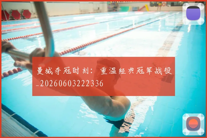 曼城夺冠时刻:重温经典冠军战役_20260603222336