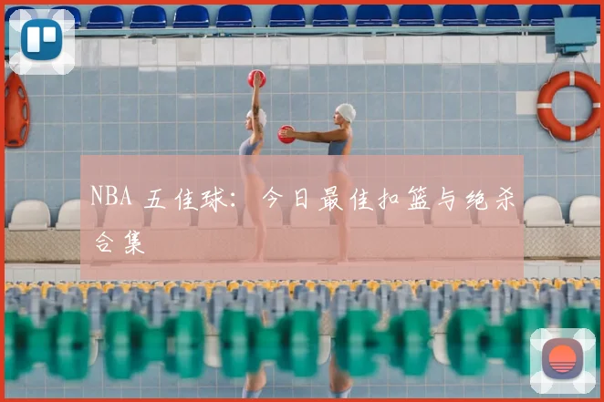 NBA 五佳球：今日最佳扣篮与绝杀合集