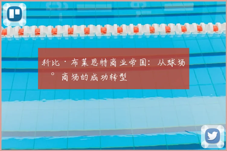科比·布莱恩特商业帝国:从球场到商场的成功转型