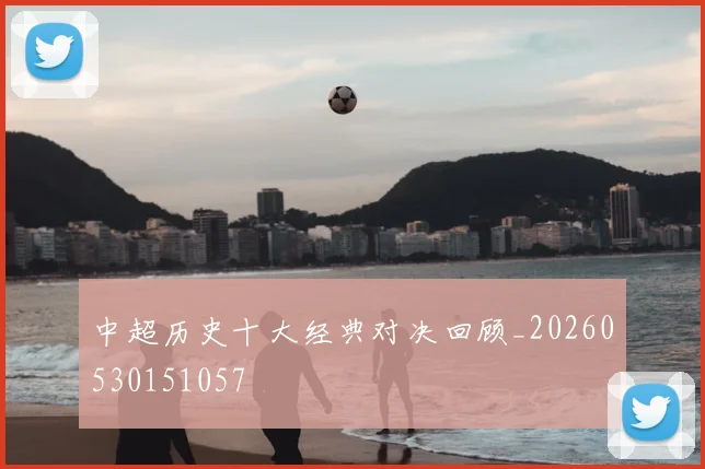 中超历史十大经典对决回顾_20260530151057