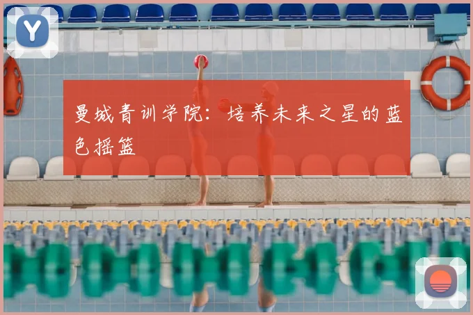 曼城青训学院:培养未来之星的蓝色摇篮