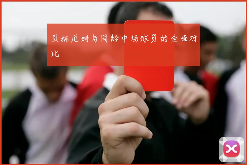 贝林厄姆与同龄中场球员的全面对比