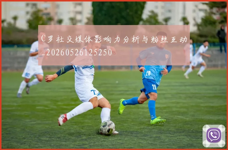 C罗社交媒体影响力分析与粉丝互动_20260526125250