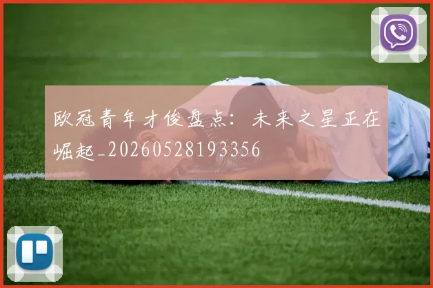 欧冠青年才俊盘点：未来之星正在崛起_20260528193356