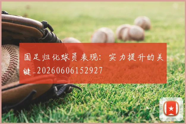 国足归化球员表现:实力提升的关键_20260606152927