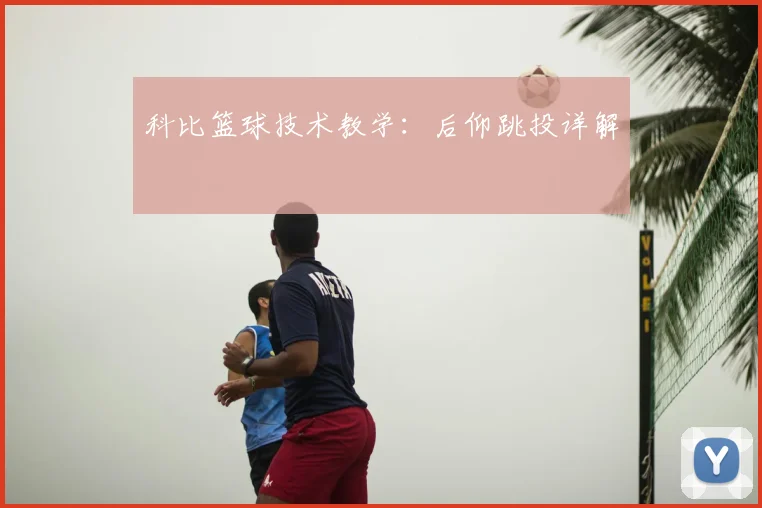 科比篮球技术教学:后仰跳投详解