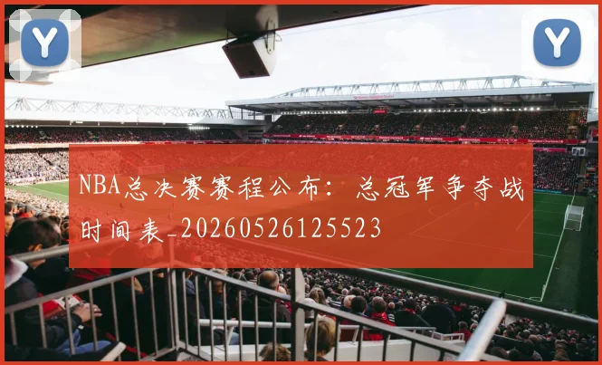 NBA总决赛赛程公布:总冠军争夺战时间表_20260526125523