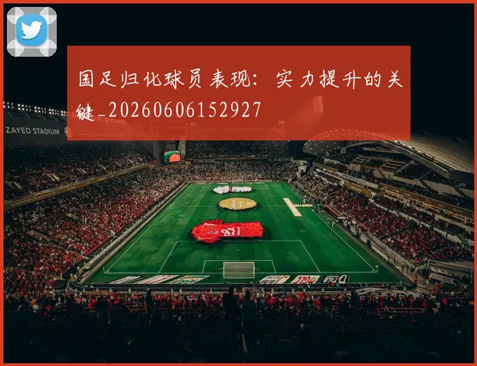 国足归化球员表现:实力提升的关键_20260606152927