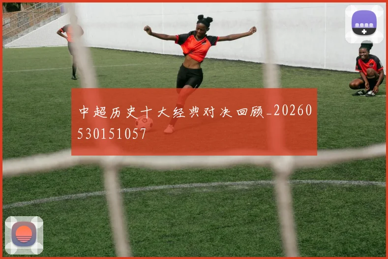 中超历史十大经典对决回顾_20260530151057