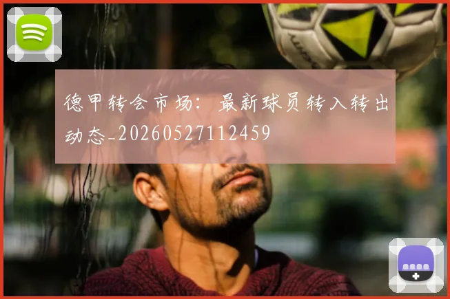 德甲转会市场:最新球员转入转出动态_20260527112459